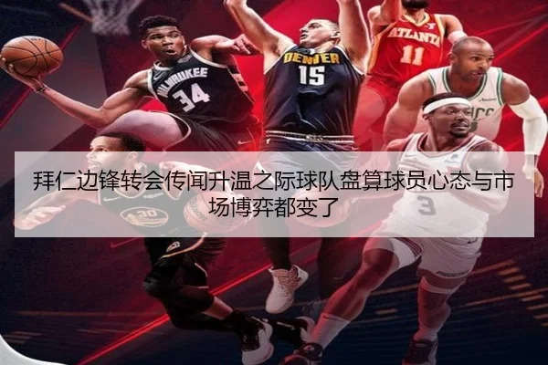 拜仁边锋转会传闻升温之际球队盘算球员心态与市场博弈都变了