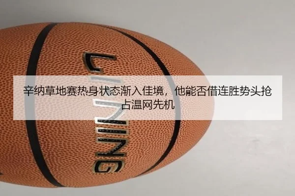 辛纳草地赛热身状态渐入佳境，他能否借连胜势头抢占温网先机 - kaiyun